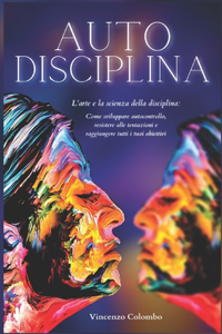 Autodisciplina: L'arte e la scienza della Disciplina: come sviluppare autocontrollo, resistere alle tentazioni e raggiungere tutti i tuoi obiettivi