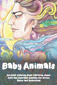 Baby Animals - An Adult Coloring Book Featuring Super Cute and Adorable Animals for Stress Relief and Relaxation -