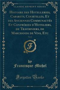 Histoire Des Hotelleries, Cabarets, Courtilles, Et Des Anciennes Communautés Et Confréries d'Hoteliers, de Traverniers, de Marchands de Vins, Etc, Vol. 2 (Classic Reprint)