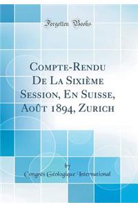 Compte-Rendu de la SixiÃ¨me Session, En Suisse, AoÃ»t 1894, Zurich (Classic Reprint)