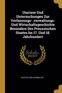 Umrisse Und Untersuchungen Zur Verfassungs-, verwaltungs- Und Wirtschaftsgeschichte Besonders Des Preussischen Staates Im 17. Und 18. Jahrhundert