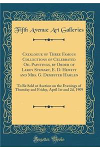 Catalogue of Three Famous Collections of Celebrated Oil Paintings, by Order of Leroy Stewart, E. D. Hewitt and Mrs. G. Dempster Hamlen: To Be Sold at Auction on the Evenings of Thursday and Friday, April 1st and 2d, 1909 (Classic Reprint)