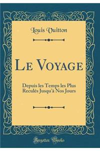 Le Voyage: Depuis Les Temps Les Plus Reculï¿½s Jusqu'ï¿½ Nos Jours (Classic Reprint)