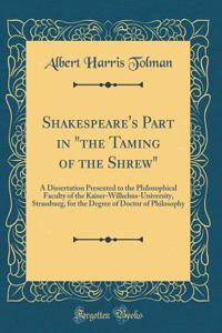 Shakespeare's Part in the Taming of the Shrew: A Dissertation Presented to the Philosophical Faculty of the Kaiser-Wilhelms-University, Strassburg, for the Degree of Doctor of Philosophy (Classic Reprint)