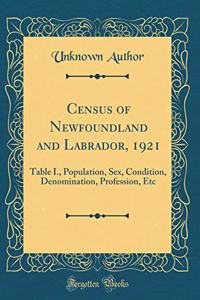 Census of Newfoundland and Labrador, 1921: Table I., Population, Sex, Condition, Denomination, Profession, Etc (Classic Reprint)