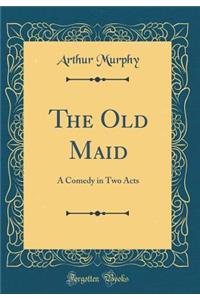 The Old Maid: A Comedy in Two Acts (Classic Reprint)