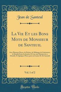 La Vie Et Les Bons Mots de Monsieur de Santeuil, Vol. 1 of 2: Avec Plusieurs Pieces, de Poï¿½sies, de Mï¿½langes de Littï¿½ratures, Le Dï¿½mï¿½lï¿½ Entre Les Jesuites Et Lui, Une Histoire de Ce Dï¿½mï¿½lï¿½, Et Quelques Piï¿½ces Pour Ou Contre M. d