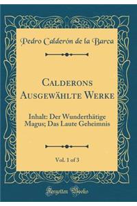 Calderons Ausgewählte Werke, Vol. 1 of 3: Inhalt: Der Wunderthätige Magus; Das Laute Geheimnis (Classic Reprint)
