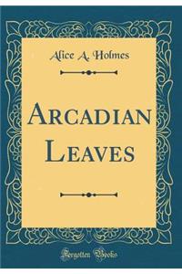 Arcadian Leaves (Classic Reprint)
