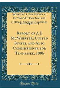 Report of A J. McWhirter, United States, and Also Commissioner for Tennessee, 1886 (Classic Reprint)