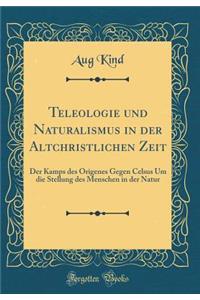 Teleologie Und Naturalismus in Der Altchristlichen Zeit: Der Kamps Des Origenes Gegen Celsus Um Die Stellung Des Menschen in Der Natur (Classic Reprint)