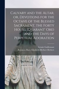 Calvary and the Altar, or, Devotions for the Octave of the Blessed Sacrament, the Forty Hours (Quarant' Ore) and the Days of Perpetual Adoration