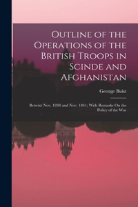 Outline of the Operations of the British Troops in Scinde and Afghanistan