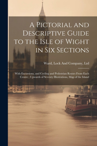 Pictorial and Descriptive Guide to the Isle of Wight in six Sections