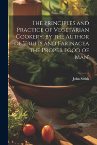 The Principles and Practice of Vegetarian Cookery. by the Author of 'fruits and Farinacea the Proper Food of Man'