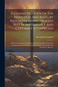 Connected View Of The Principles And Rules By Which The Living Oracles May Be Intelligibly And Certainly Interpreted