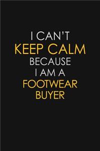I Can't Keep Calm Because I Am A Footwear Buyer