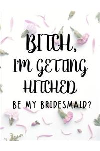 Bitch I'm Getting Hitched Be My Bridesmaid