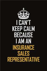I Can't Keep Calm Because I Am An Insurance Sales Representative