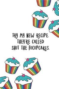 Try My New Recipe. They're Called Shut the Fucupcakes.