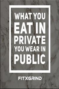What You Eat In Private You Wear In Public FITXGRIND