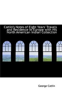 Catlin's Notes of Eight Years' Travels and Residence in Europe with His North American Indian Collec