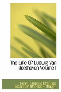 The Life of Ludwig Van Beethoven Volume I