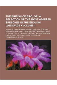 The British Cicero (Volume 1); Or, a Selection of the Most Admired Speeches in the English Language. Arranged Under Three Distinct Heads of Popular, P