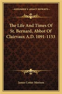 Life and Times of St. Bernard, Abbot of Clairvaux A.D. 1091-1153