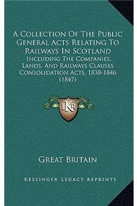 A Collection of the Public General Acts Relating to Railways in Scotland