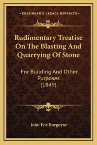 Rudimentary Treatise on the Blasting and Quarrying of Stone