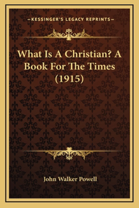 What Is A Christian? A Book For The Times (1915)