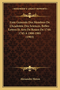 Liste Generale Des Membres De L'Academie Des Sciences, Belles-Lettres Et Arts De Rouen De 1744-1745 A 1900-1901 (1903)