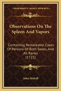 Observations On The Spleen And Vapors: Containing Remarkable Cases Of Persons Of Both Sexes, And All Ranks (1721)