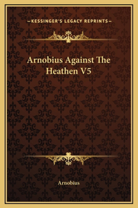 Arnobius Against The Heathen V5