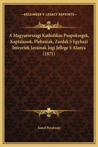 A Magyarorszagi Katholikus Puspoksegek, Kaptalanok, Plebaniak, Zardak S Egyhazi Intezetek Javainak Jogi Jellege S Alanya (1871)