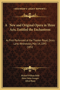 A New and Original Opera in Three Acts, Entitled the Enchantress