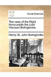 The case of the Right Honourable the Lord Viscount Bolingbroke.