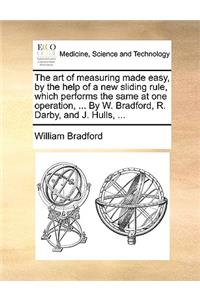 The Art of Measuring Made Easy, by the Help of a New Sliding Rule, Which Performs the Same at One Operation, ... by W. Bradford, R. Darby, and J. Hulls, ...