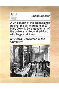 A Vindication of the Proceedings Against the Six Members of E- Hall, Oxford. by a Gentleman of the University. Second Edition, with Large Additions.