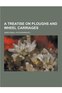 A Treatise on Ploughs and Wheel Carriages