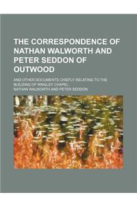The Correspondence of Nathan Walworth and Peter Seddon of Outwood; And Other Documents Chiefly Relating to the Building of Ringley Chapel