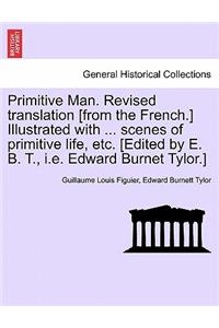 Primitive Man. Revised Translation [From the French.] Illustrated with ... Scenes of Primitive Life, Etc. [Edited by E. B. T., i.e. Edward Burnet Tylor.]