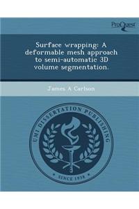 Surface Wrapping: A Deformable Mesh Approach to Semi-Automatic 3D Volume Segmentation
