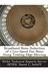 Broadband Noise Reduction of a Low-Speed Fan Noise Using Trailing Edge Blowing