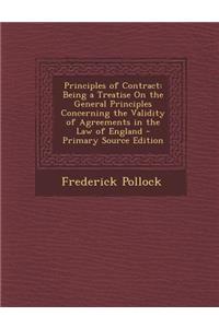 Principles of Contract: Being a Treatise on the General Principles Concerning the Validity of Agreements in the Law of England - Primary Sourc