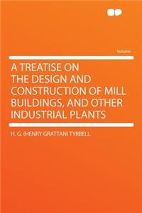 A Treatise on the Design and Construction of Mill Buildings, and Other Industrial Plants