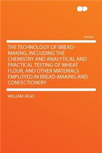 The Technology of Bread-Making, Including the Chemistry and Analytical and Practical Testing of Wheat Flour, and Other Materials Employed in Bread-Making and Confectionery