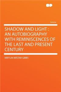 Shadow and Light: An Autobiography with Reminiscences of the Last and Present Century: An Autobiography with Reminiscences of the Last and Present Century