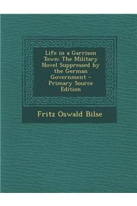 Life in a Garrison Town: The Military Novel Suppressed by the German Government - Primary Source Edition